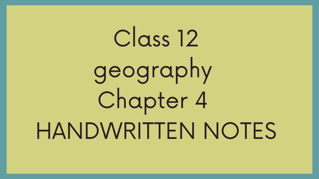 Class 12 Geography Chapter 4 Handwritten Notes