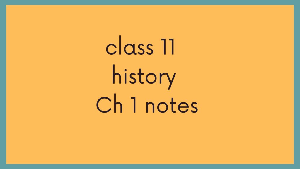 Class 11 History Chapter 1 Notes