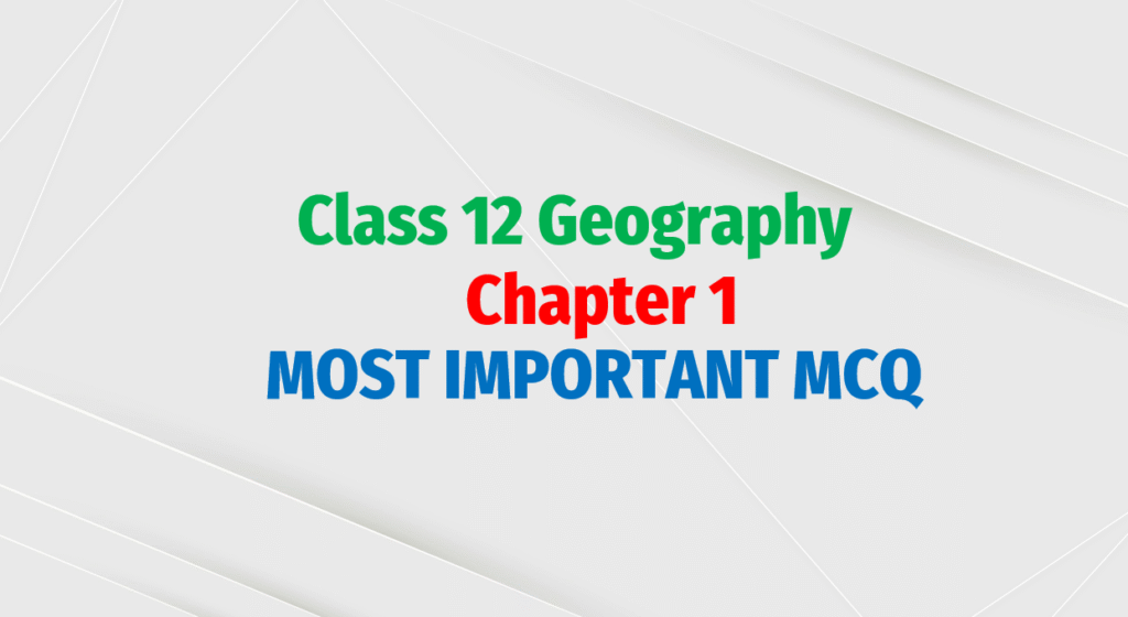 Class 12 Geography Chapter 1 MCQ | Human Geography – Nature and Scope Important MCQ