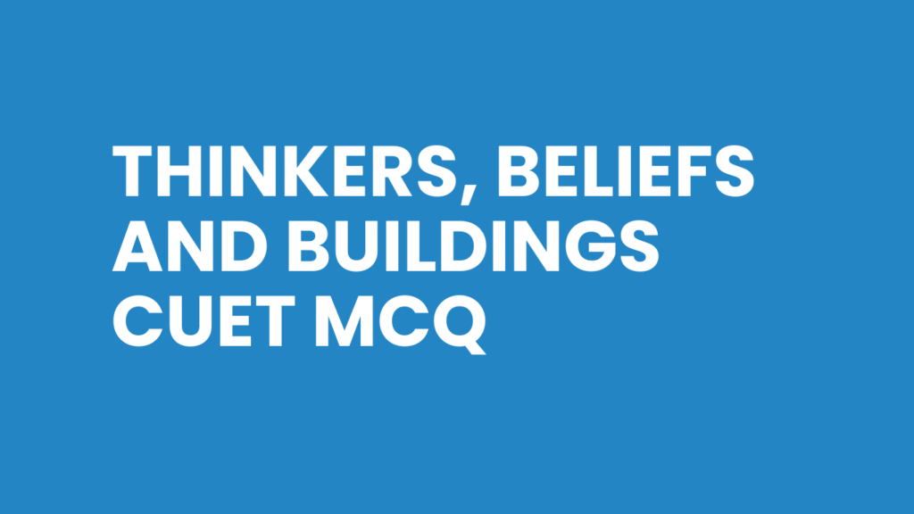 Thinkers, Beliefs and Buildings CUET MCQ