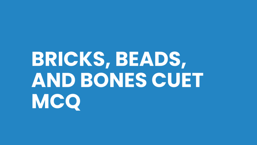 Bricks, Beads, and Bones CUET MCQ