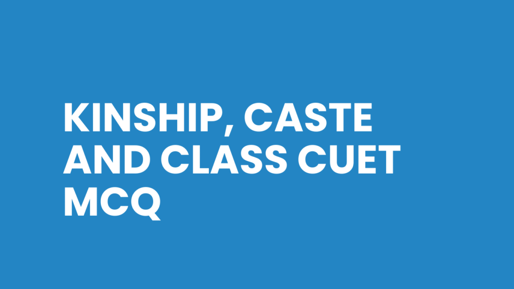 Kinship, Caste and Class CUET MCQ
